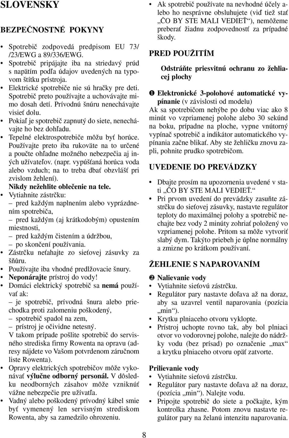 Pokiaº je spotrebiã zapnut do siete, nenechávajte ho bez dohºadu. Tepelné elektrospotrebiãe môïu byè horúce.