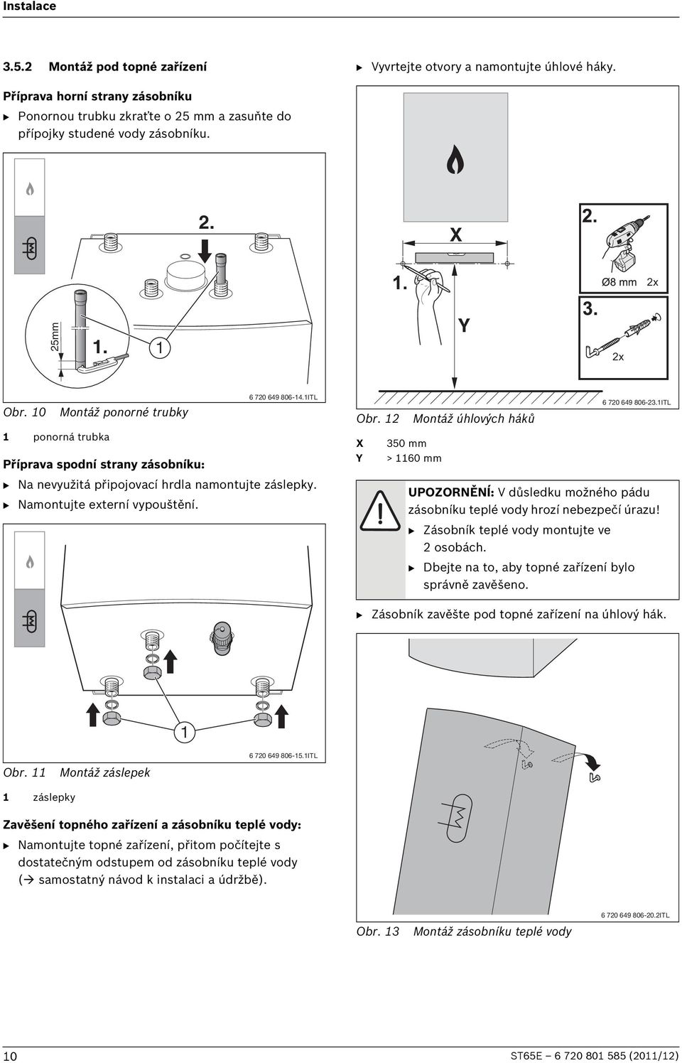 B Namontujte externí vypouštění. Obr. 12 X Y Montáž úhlových háků 350 mm > 1160 mm 6 720 649 806-23.1ITL UPOZORNĚNÍ: V důsledku možného pádu zásobníku teplé vody hrozí nebezpečí úrazu!