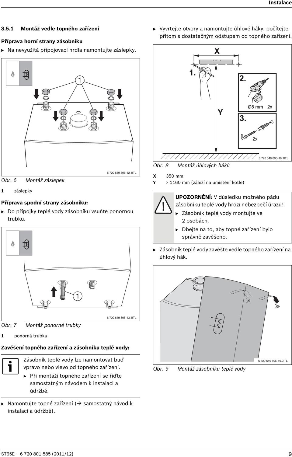 6 Montáž záslepek 6 720 649 806-12.1ITL X Y 350 mm > 1160 mm (záleží na umístění kotle) 1 záslepky Příprava spodní strany zásobníku: B Do přípojky teplé vody zásobníku vsuňte ponornou trubku.