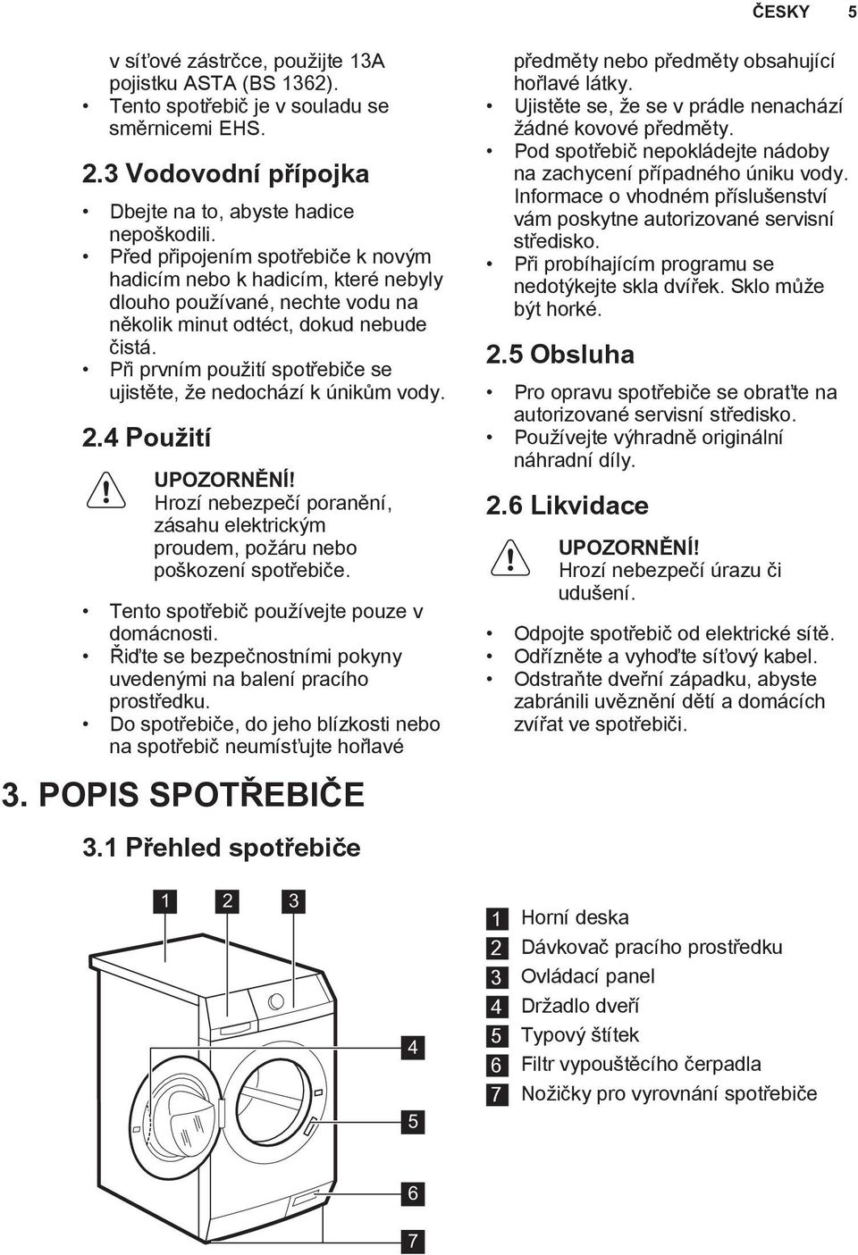 Při prvním použití spotřebiče se ujistěte, že nedochází k únikům vody. 2.4 Použití UPOZORNĚNÍ! Hrozí nebezpečí poranění, zásahu elektrickým proudem, požáru nebo poškození spotřebiče.