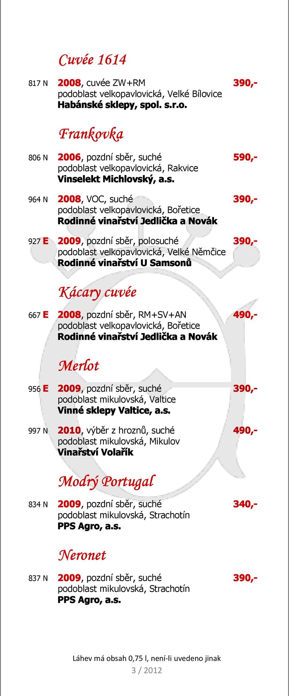 E 2009, pozdní sběr, polosuché 390,- podoblast velkopavlovická, Velké Němčice Rodinné vinařství U Samsonů Kácary cuvée 667 E 2008, pozdní sběr, RM+SV+AN 490,- Rodinné vinařství Jedlička a Novák