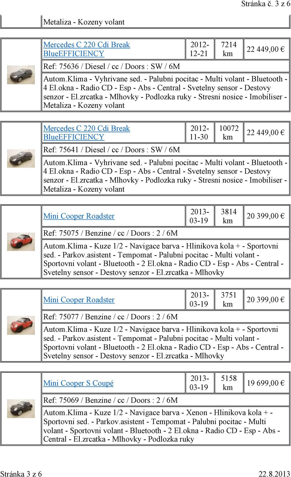 Klima - Kuze 1/2 - Navigace barva - Hlinikova kola + - Sportovni sed. - Parkov.asistent - Tempomat - Palubni pocitac - Multi volant - Sportovni volant - Bluetooth - 2 El.