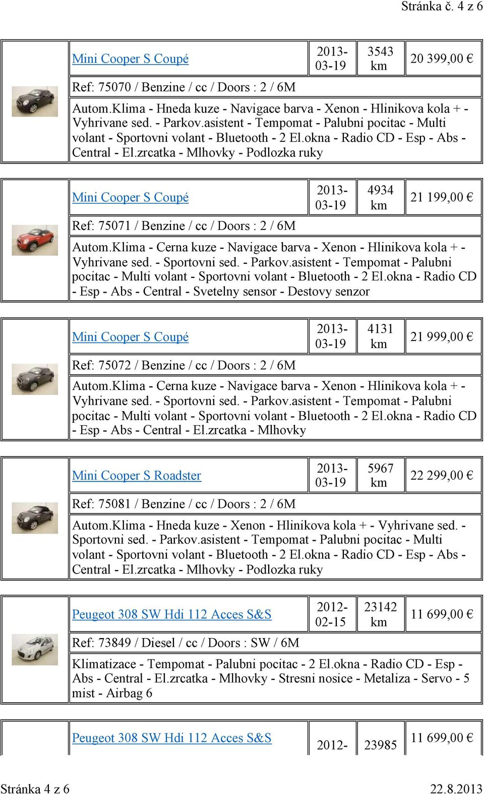 Klima - Cerna kuze - Navigace barva - Xenon - Hlinikova kola + - Vyhrivane sed. - Sportovni sed. - Parkov.asistent - Tempomat - Palubni pocitac - Multi volant - Sportovni volant - Bluetooth - 2 El.