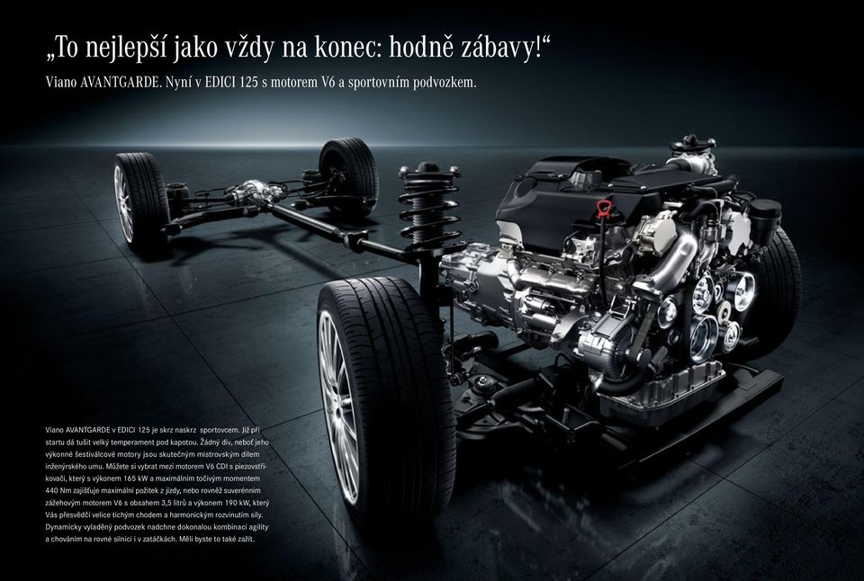 Můžete si vybrat mezi motorem V6 CDI s piezovstřikovači, který s výkonem 165 kw a maximálním točivým momentem 440 Nm zajišťuje maximální požitek z jízdy, nebo rovněž suverénním zážehovým