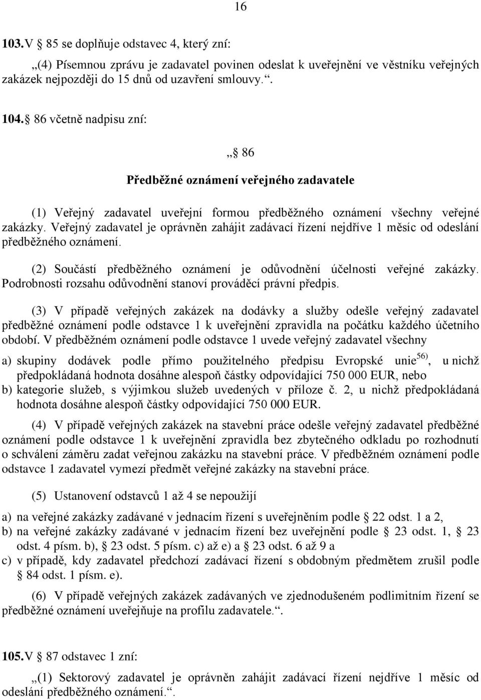 Veřejný zadavatel je oprávněn zahájit zadávací řízení nejdříve 1 měsíc od odeslání předběžného oznámení. (2) Součástí předběžného oznámení je odůvodnění účelnosti veřejné zakázky.