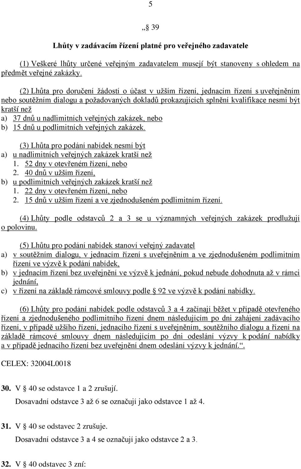 nadlimitních veřejných zakázek, nebo b) 15 dnů u podlimitních veřejných zakázek. a) b) (3) Lhůta pro podání nabídek nesmí být u nadlimitních veřejných zakázek kratší než 1.