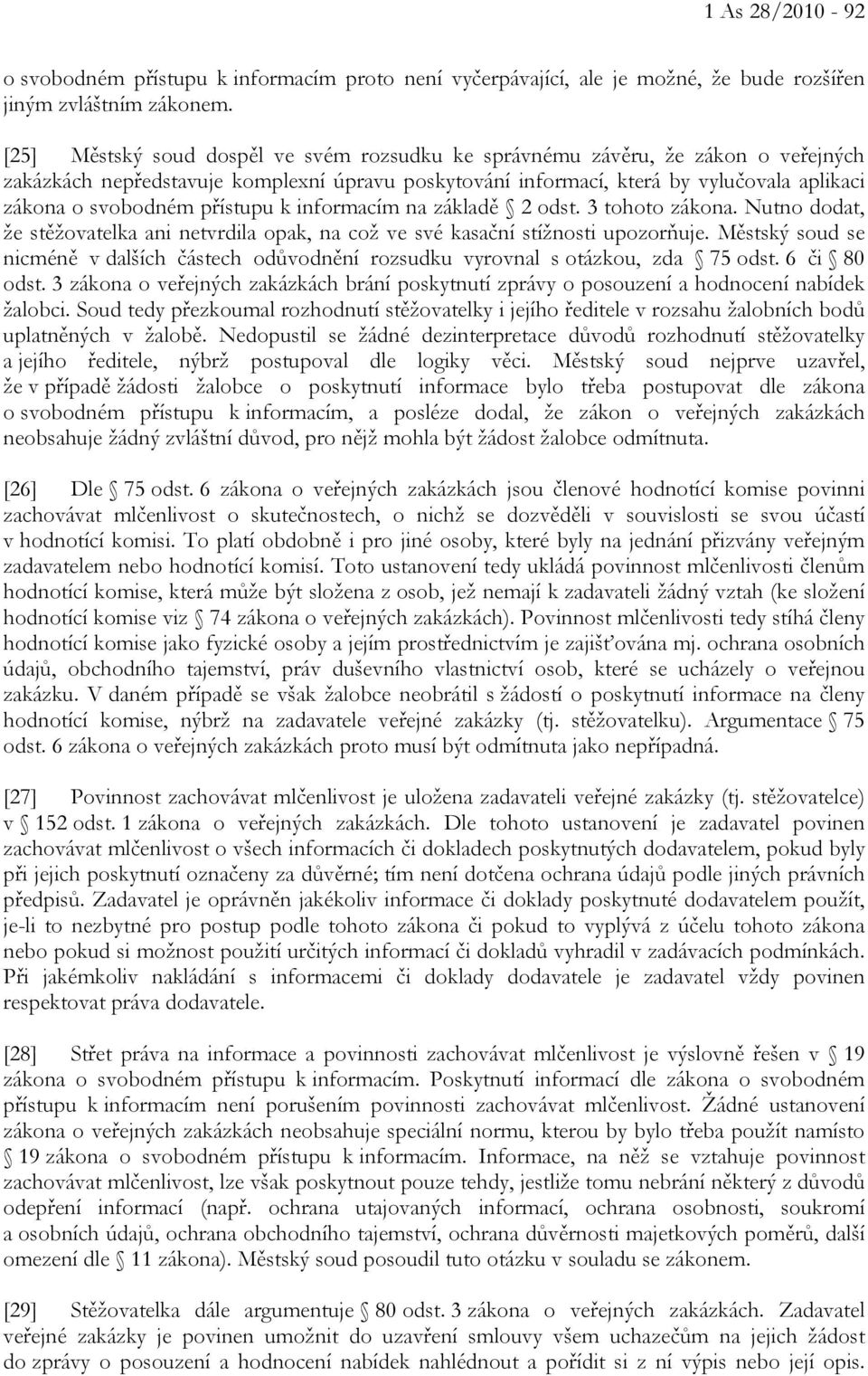 přístupu k informacím na základě 2 odst. 3 tohoto zákona. Nutno dodat, že stěžovatelka ani netvrdila opak, na což ve své kasační stížnosti upozorňuje.