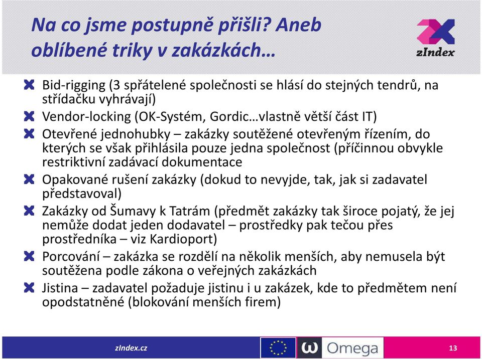 zakázky soutěžené otevřeným řízením, do kterých se však přihlásila pouze jedna společnost (příčinnou obvykle restriktivní zadávací dokumentace Opakované rušení zakázky (dokud to nevyjde, tak, jak si