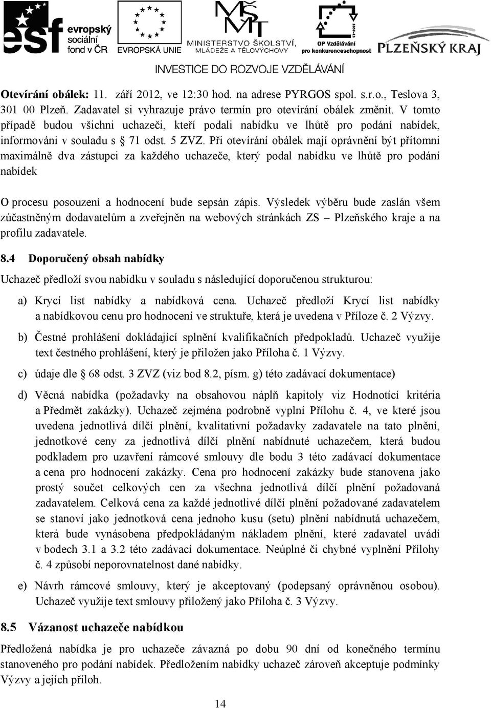 Při otevírání obálek mají oprávnění být přítomni maximálně dva zástupci za každého uchazeče, který podal nabídku ve lhůtě pro podání nabídek O procesu posouzení a hodnocení bude sepsán zápis.