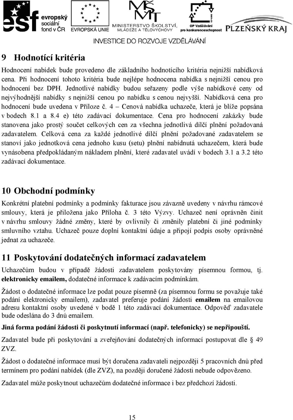 Jednotlivé nabídky budou seřazeny podle výše nabídkové ceny od nejvýhodnější nabídky s nejnižší cenou po nabídku s cenou nejvyšší. Nabídková cena pro hodnocení bude uvedena v Příloze č.