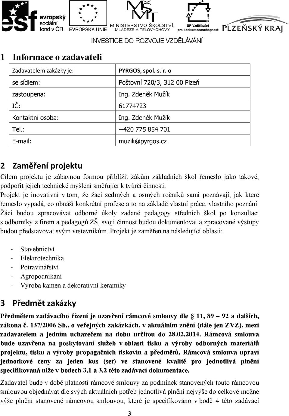 cz 2 Zaměření projektu Cílem projektu je zábavnou formou přiblížit žákům základních škol řemeslo jako takové, podpořit jejich technické myšlení směřující k tvůrčí činnosti.