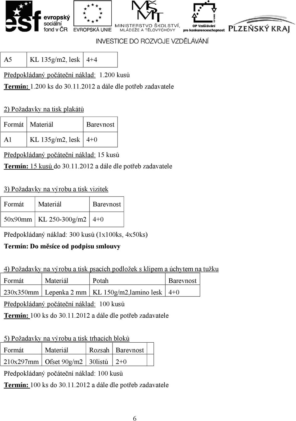 2012 a dále dle potřeb zadavatele 3) Požadavky na výrobu a tisk vizitek Formát Materiál Barevnost 50x90mm KL 250-300g/m2 4+0 Předpokládaný náklad: 300 kusů (1x100ks, 4x50ks) Termín: Do měsíce od