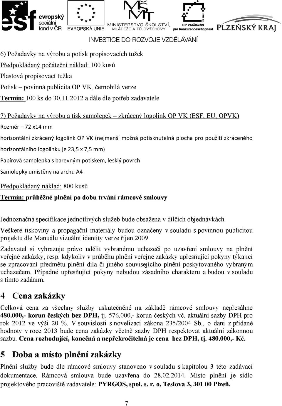 plocha pro použití zkráceného horizontálního logolinku je 23,5 x 7,5 mm) Papírová samolepka s barevným potiskem, lesklý povrch Samolepky umístěny na archu A4 Předpokládaný náklad: 800 kusů Termín: