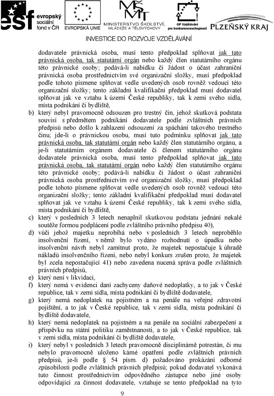 kvalifikační předpoklad musí dodavatel splňovat jak ve vztahu k území České republiky, tak k zemi svého sídla, místa podnikání či bydliště, b) který nebyl pravomocně odsouzen pro trestný čin, jehož