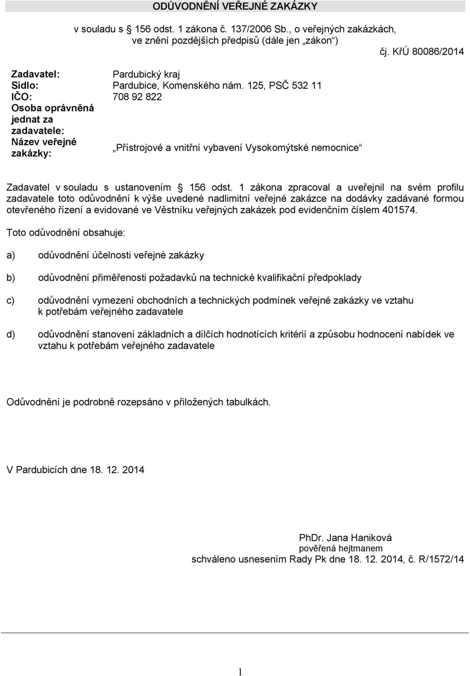 125, PSČ 532 11 IČO: 708 92 822 Osoba oprávněná jednat za zadavatele: Název veřejné Přístrojové a vnitřní vybavení Vysokomýtské nemocnice zakázky: Zadavatel v souladu s ustanovením 156 odst.