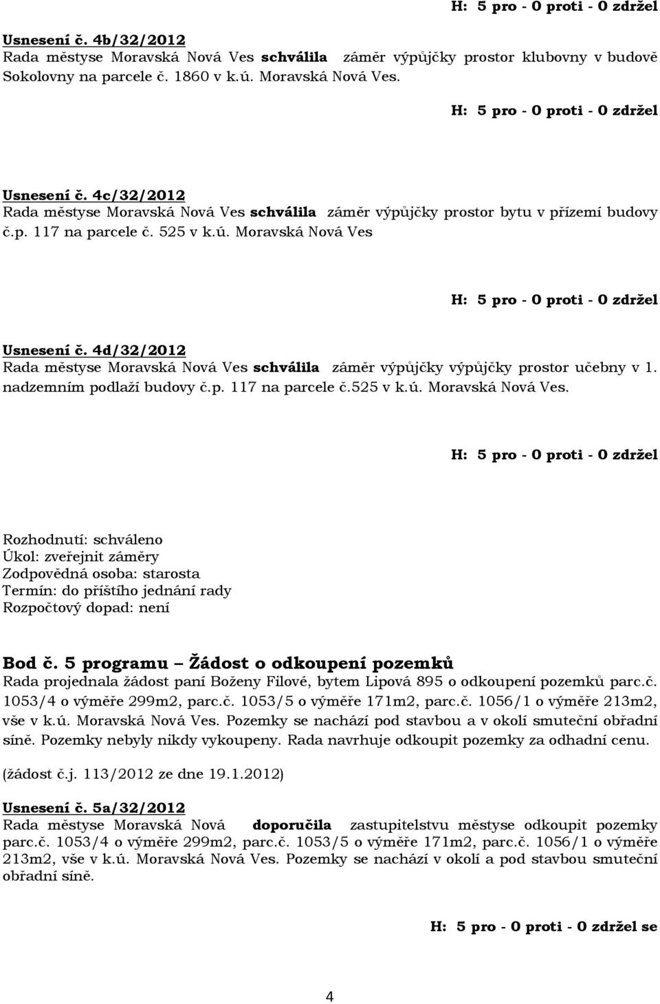 4d/32/2012 Rada městyse Moravská Nová Ves schválila záměr výpůjčky výpůjčky prostor učebny v 1. nadzemním podlaží budovy č.p. 117 na parcele č.525 v k.ú. Moravská Nová Ves. Úkol: zveřejnit záměry Bod č.