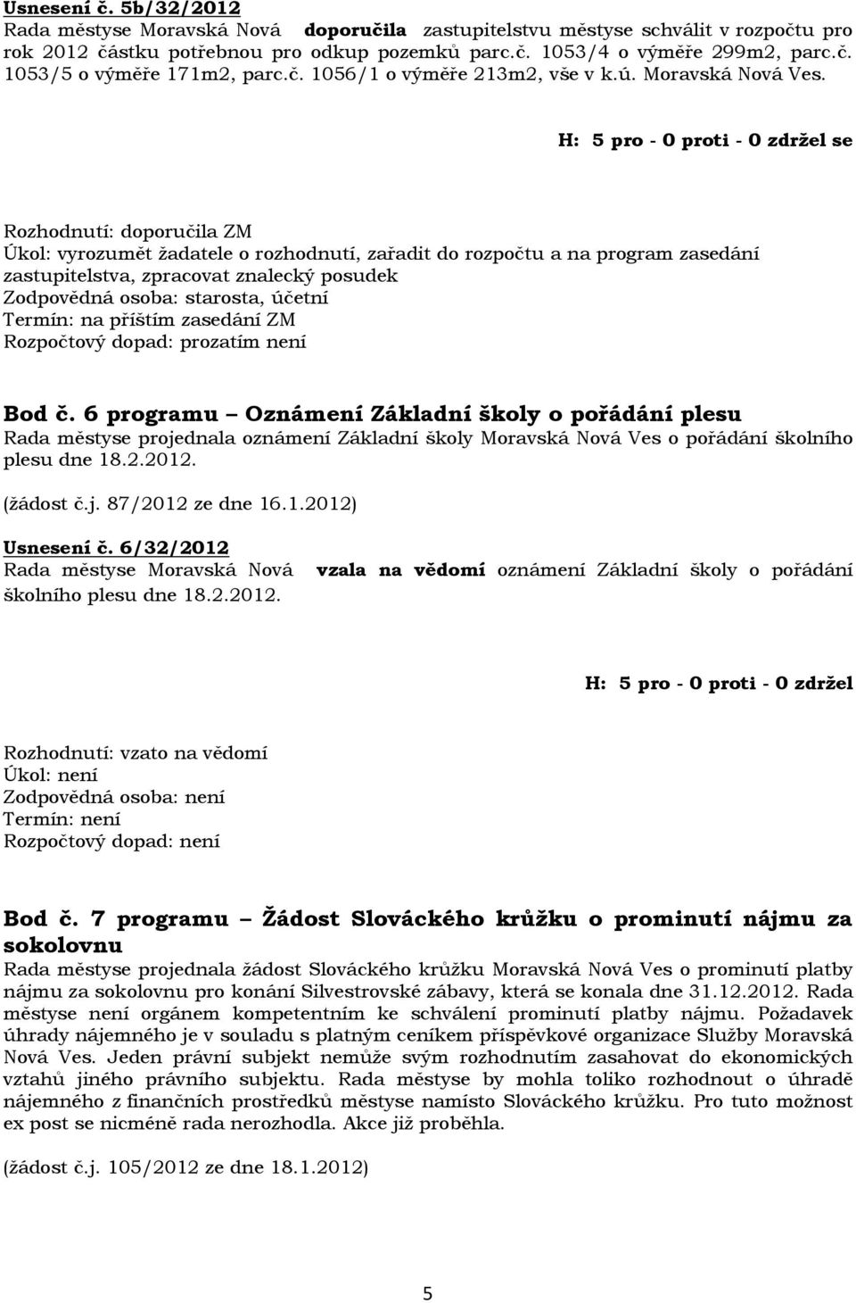 se Rozhodnutí: doporučila ZM Úkol: vyrozumět žadatele o rozhodnutí, zařadit do rozpočtu a na program zasedání zastupitelstva, zpracovat znalecký posudek, účetní Termín: na příštím zasedání ZM