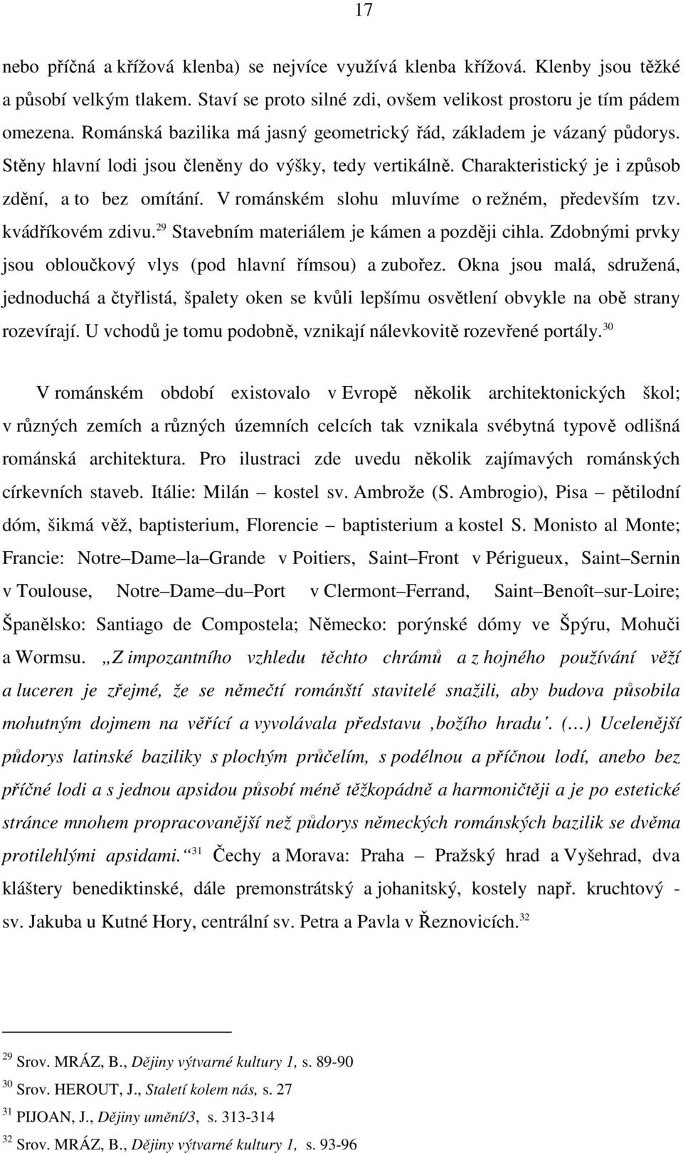 V románském slohu mluvíme o režném, především tzv. kvádříkovém zdivu. 29 Stavebním materiálem je kámen a později cihla. Zdobnými prvky jsou obloučkový vlys (pod hlavní římsou) a zubořez.