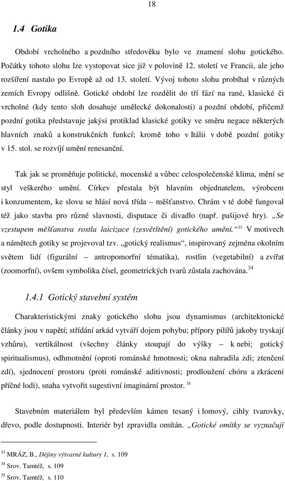 Gotické období lze rozdělit do tří fází na rané, klasické či vrcholné (kdy tento sloh dosahuje umělecké dokonalosti) a pozdní období, přičemž pozdní gotika představuje jakýsi protiklad klasické