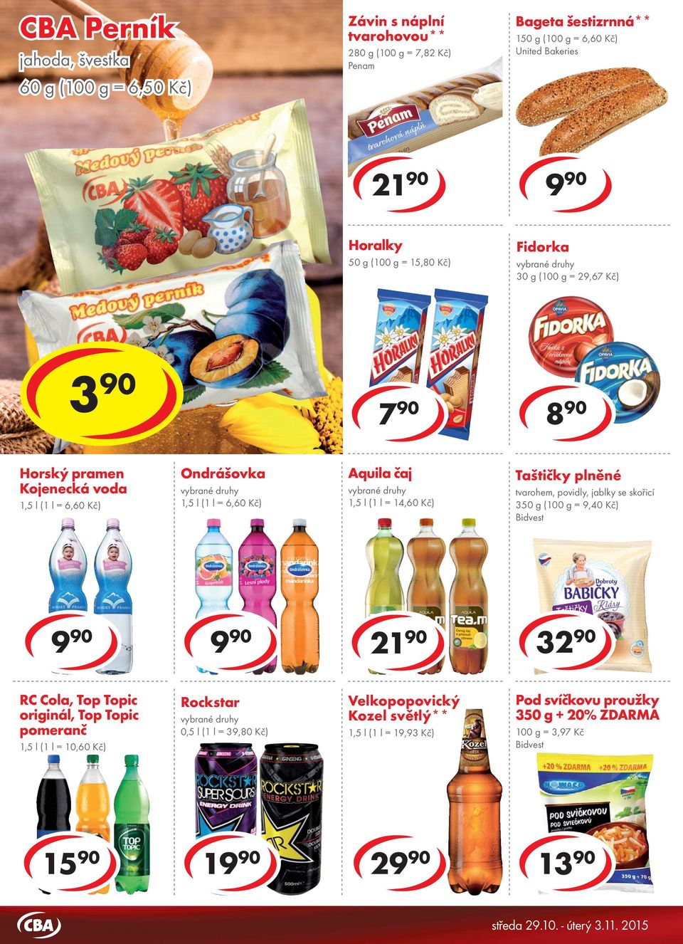 29,67 Kč) 10 90 cena za 3 90 cena za 7 90 8 90 Horský pramen Kojenecká voda 1,5 l (1 l = 6,60 Kč) Ondrášovka 1,5 l (1 l = 6,60 Kč) Aquila čaj 1,5 l (1 l = 14,60 Kč) Taštičky plněné tvarohem, povidly,