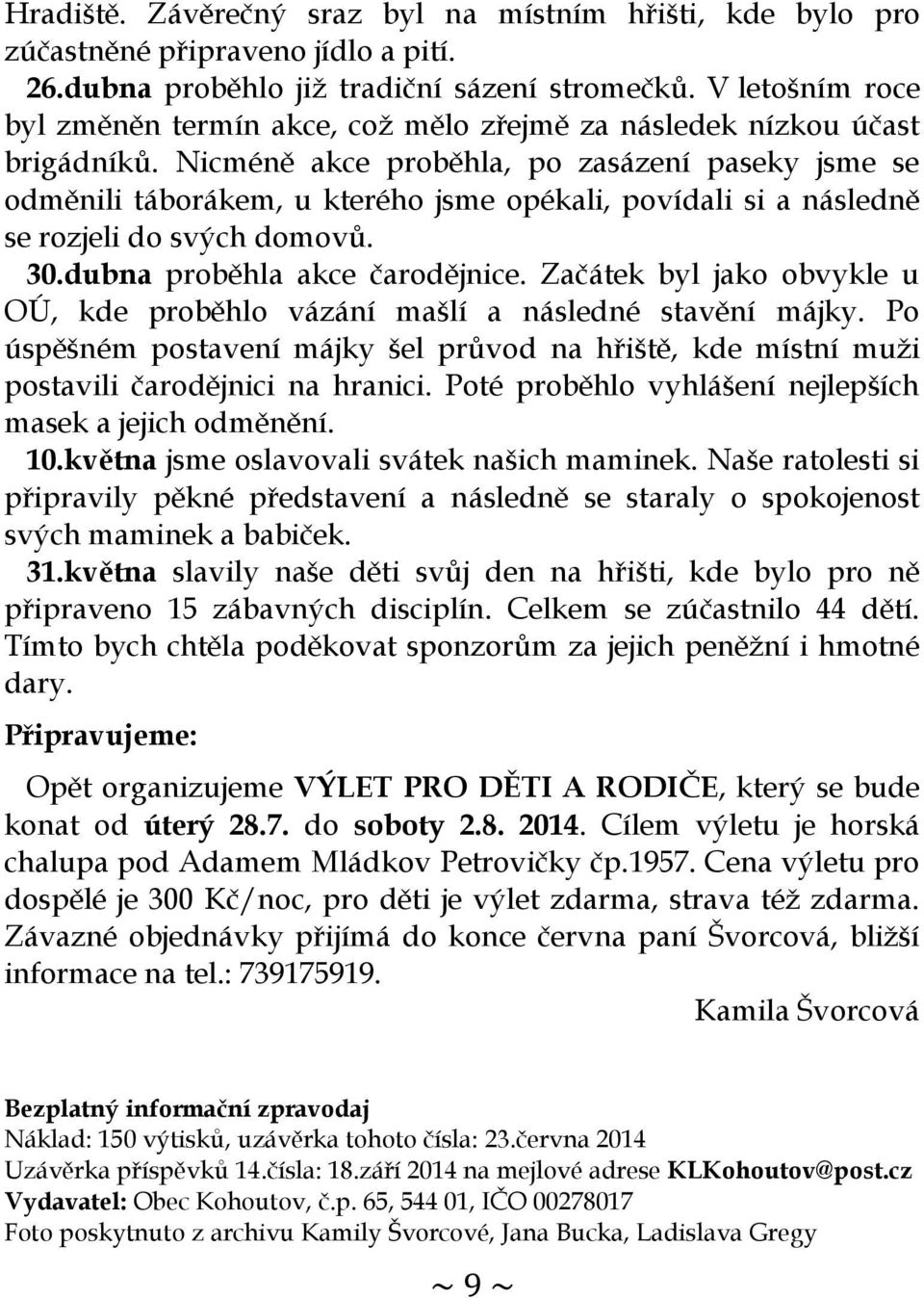 Nicméně akce proběhla, po zasázení paseky jsme se odměnili táborákem, u kterého jsme opékali, povídali si a následně se rozjeli do svých domovů. 30.dubna proběhla akce čarodějnice.