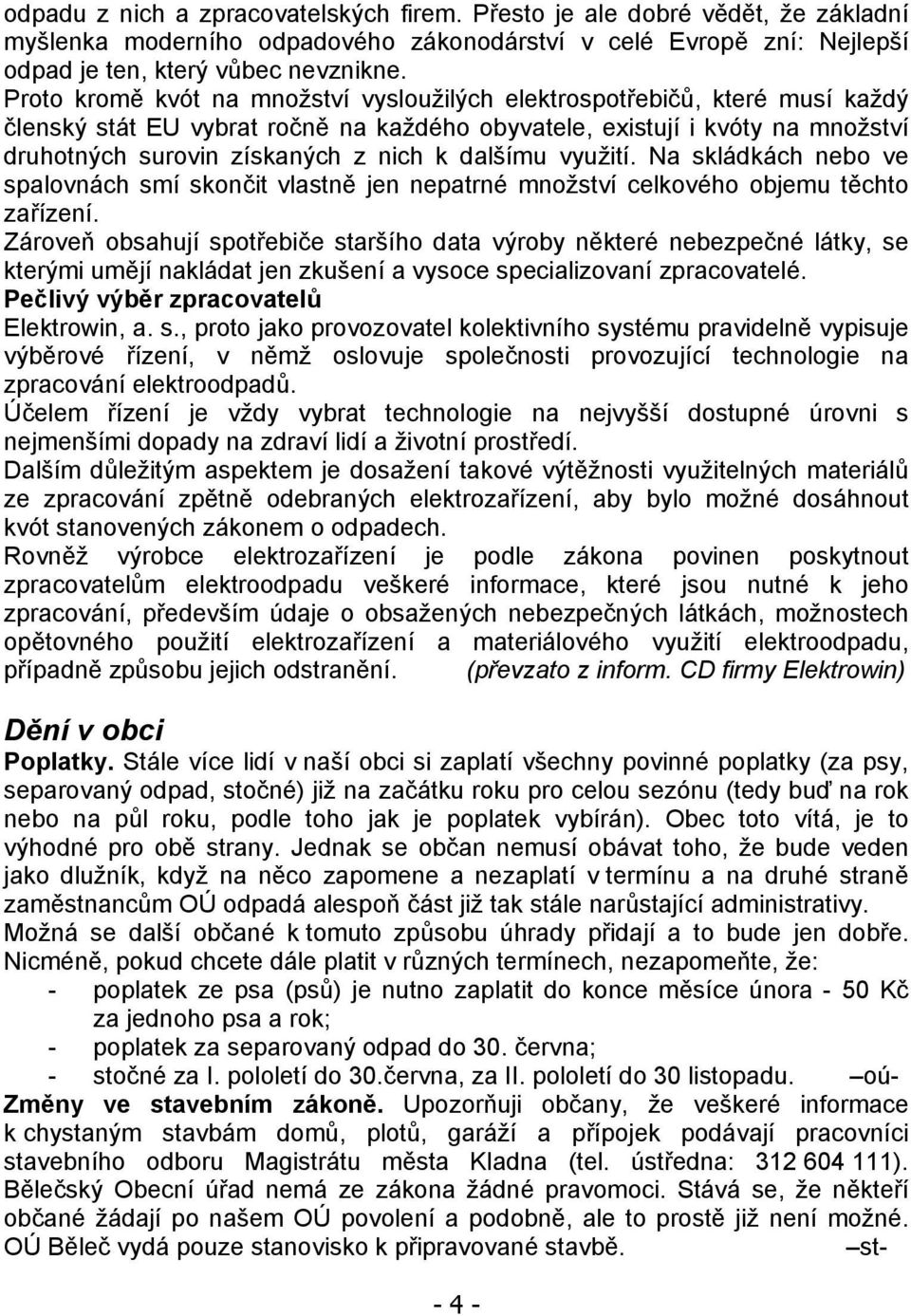 dalšímu využití. Na skládkách nebo ve spalovnách smí skončit vlastně jen nepatrné množství celkového objemu těchto zařízení.