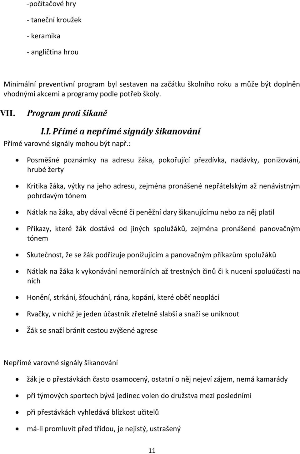 : Posměšné poznámky na adresu žáka, pokořující přezdívka, nadávky, ponižování, hrubé žerty Kritika žáka, výtky na jeho adresu, zejména pronášené nepřátelským až nenávistným pohrdavým tónem Nátlak na