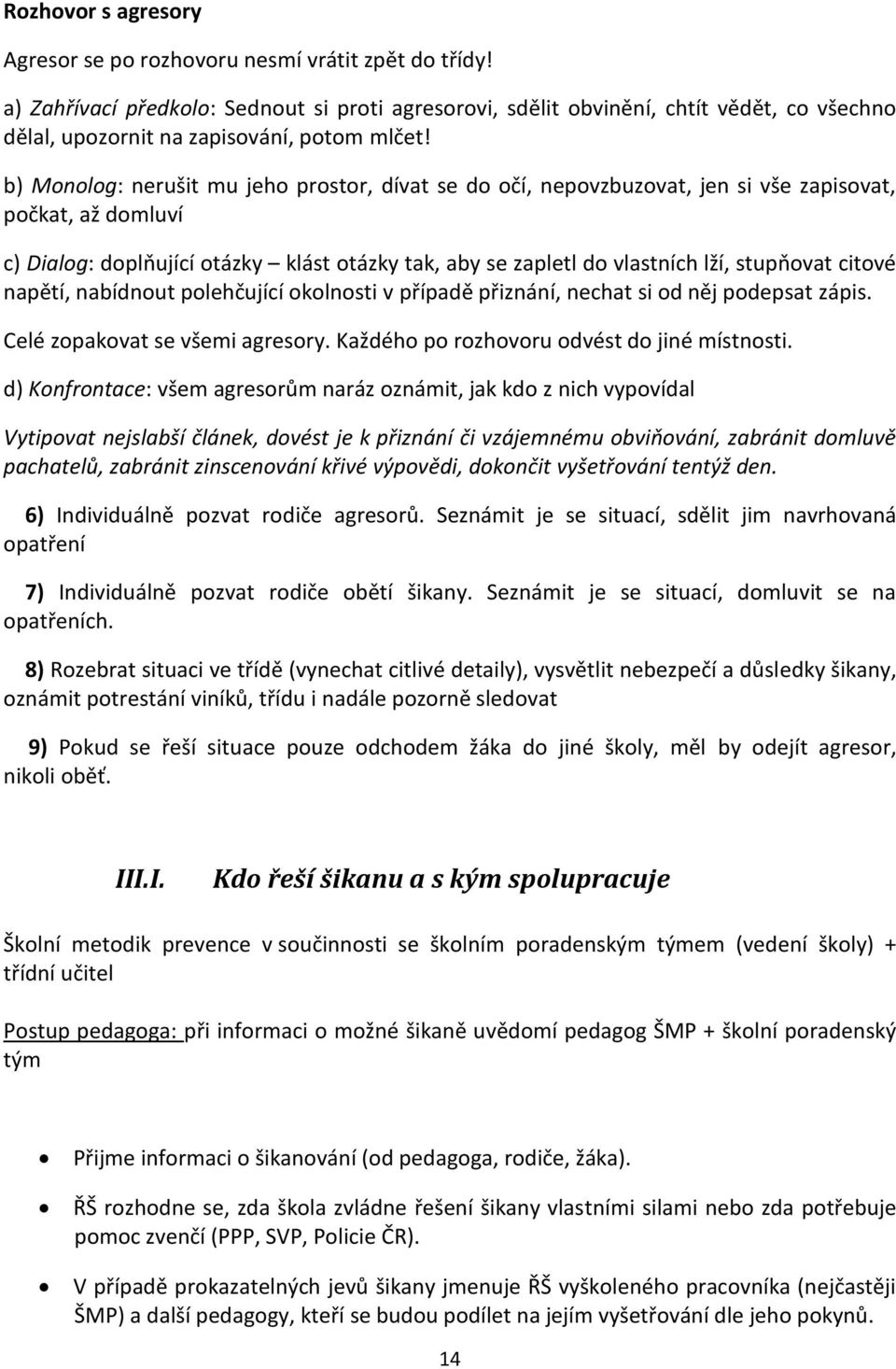 b) Monolog: nerušit mu jeho prostor, dívat se do očí, nepovzbuzovat, jen si vše zapisovat, počkat, až domluví c) Dialog: doplňující otázky klást otázky tak, aby se zapletl do vlastních lží, stupňovat