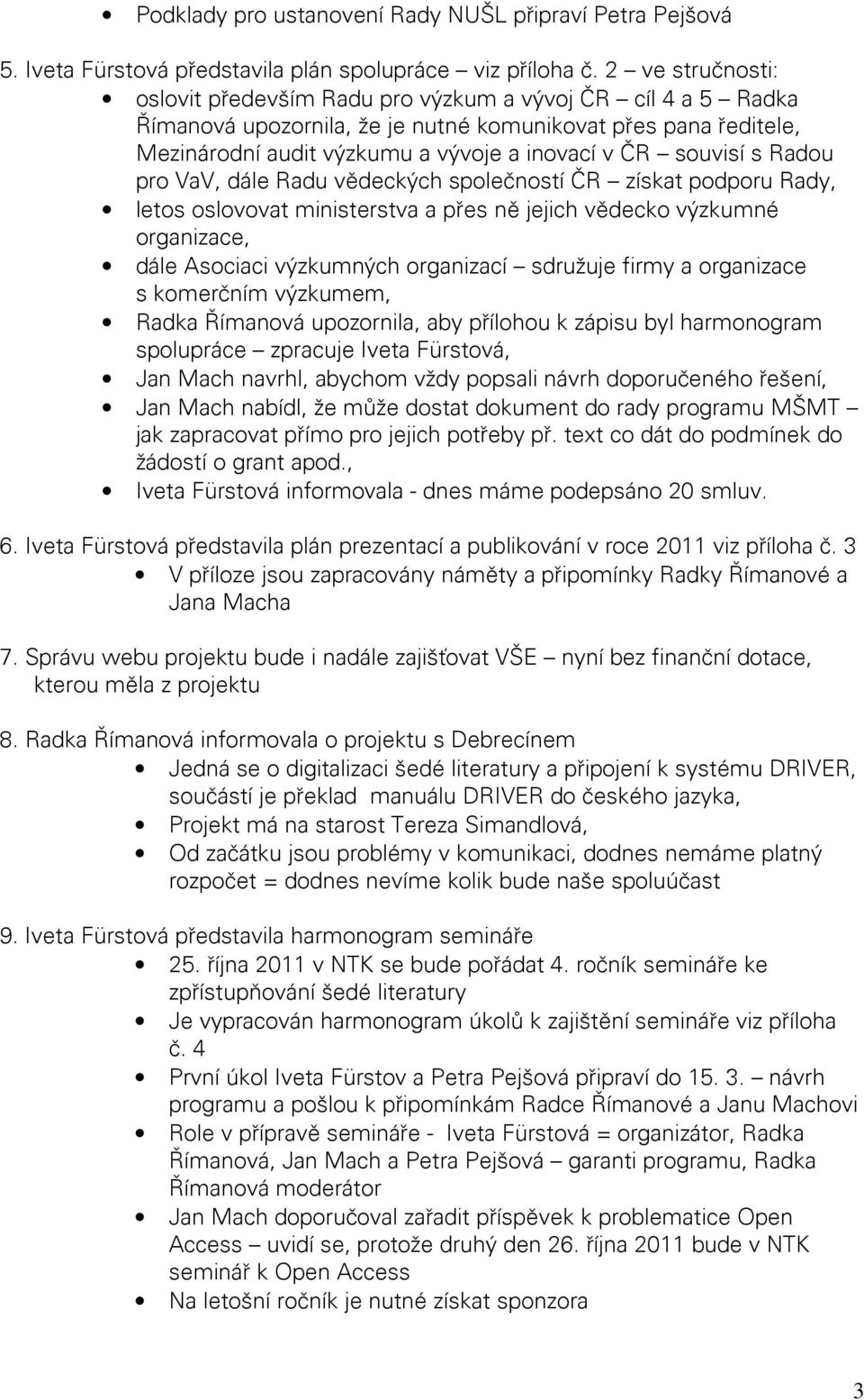 souvisí s Radou pro VaV, dále Radu vědeckých společností ČR získat podporu Rady, letos oslovovat ministerstva a přes ně jejich vědecko výzkumné organizace, dále Asociaci výzkumných organizací