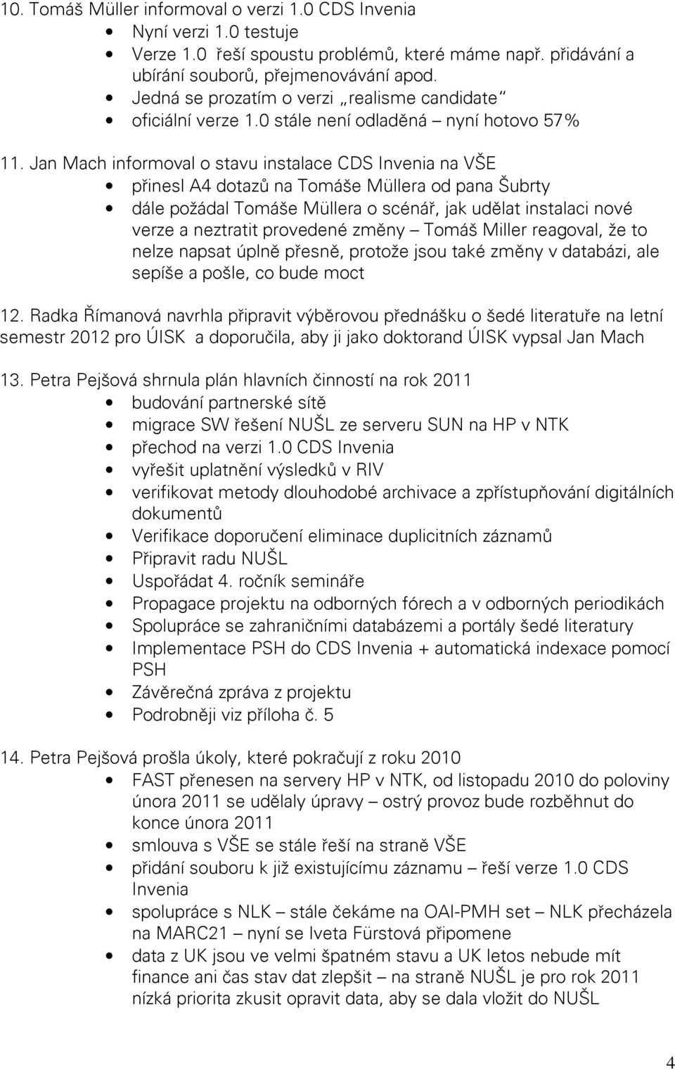 Jan Mach informoval o stavu instalace CDS Invenia na VŠE přinesl A4 dotazů na Tomáše Müllera od pana Šubrty dále požádal Tomáše Müllera o scénář, jak udělat instalaci nové verze a neztratit provedené