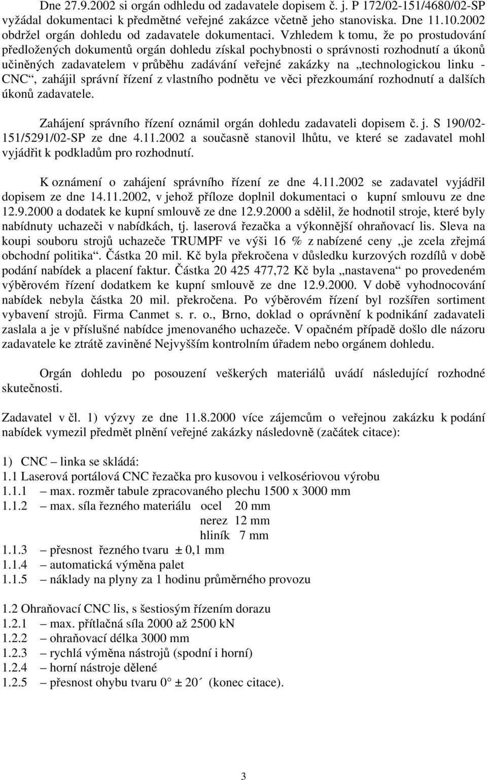 Vzhledem k tomu, že po prostudování předložených dokumentů orgán dohledu získal pochybnosti o správnosti rozhodnutí a úkonů učiněných zadavatelem v průběhu zadávání veřejné zakázky na technologickou