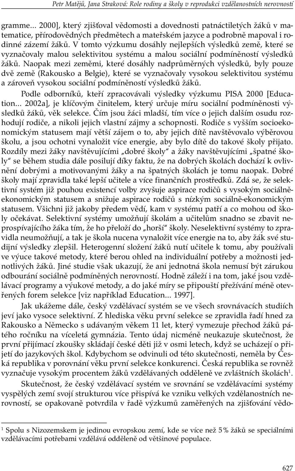 V tomto výzkumu dosáhly nejlepších výsledků země, které se vyznačovaly malou selektivitou systému a malou sociální podmíněností výsledků žáků.