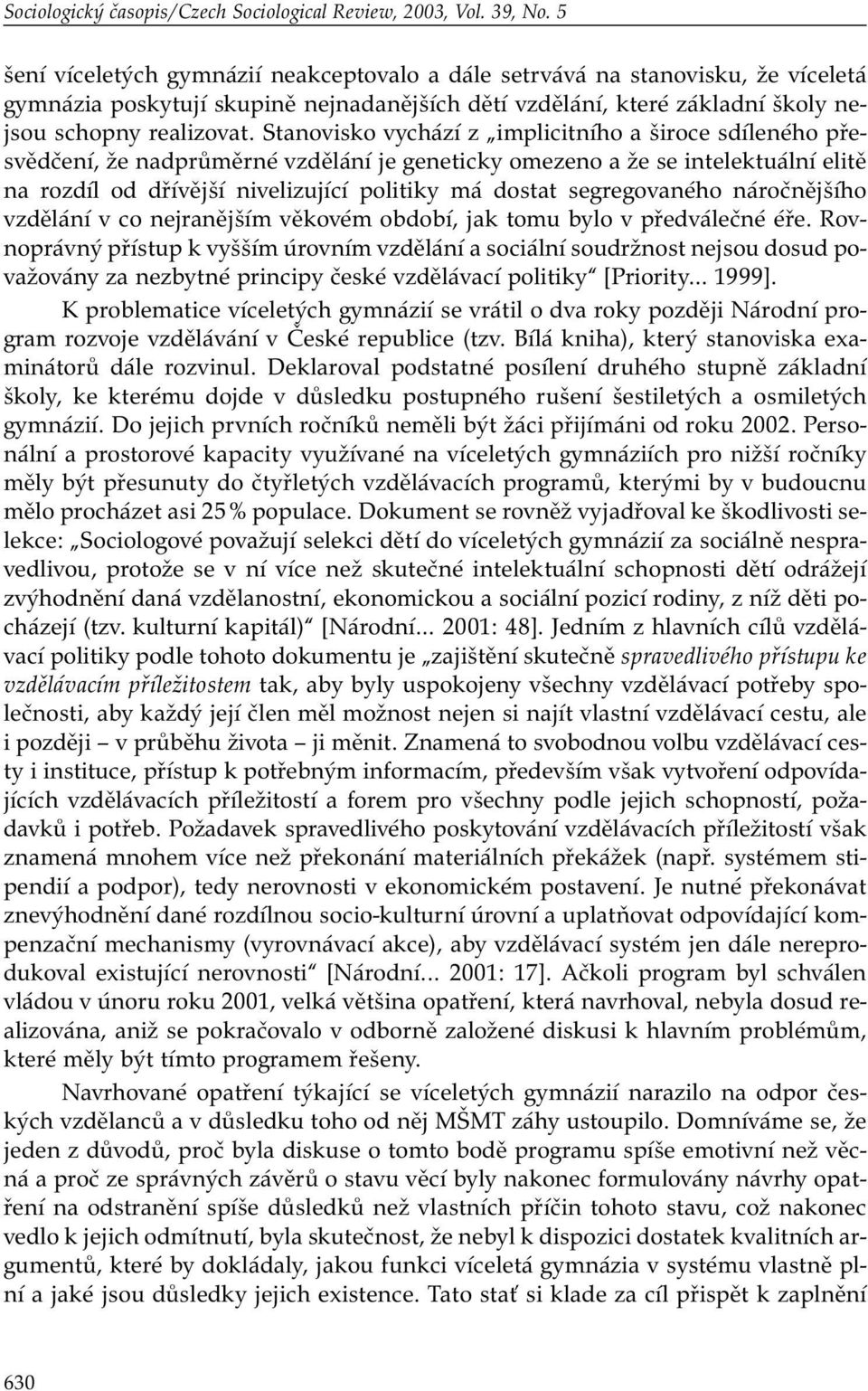 Stanovisko vychází z implicitního a široce sdíleného přesvědčení, že nadprůměrné vzdělání je geneticky omezeno a že se intelektuální elitě na rozdíl od dřívější nivelizující politiky má dostat