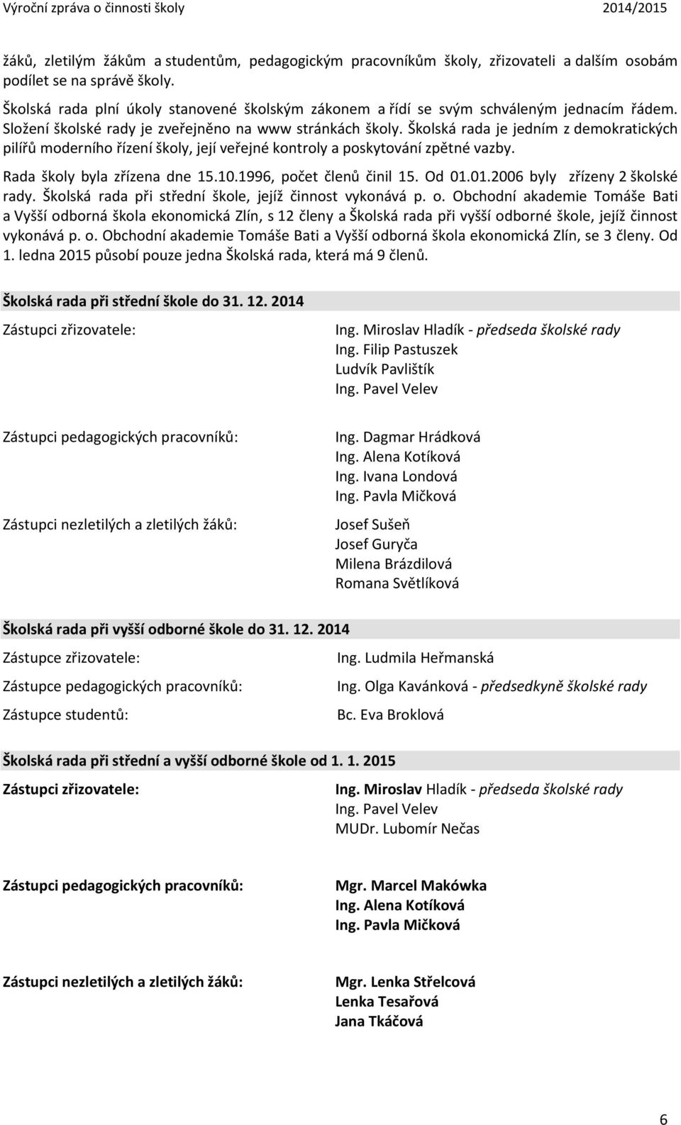 Školská rada je jedním z demokratických pilířů moderního řízení školy, její veřejné kontroly a poskytování zpětné vazby. Rada školy byla zřízena dne 15.10.1996, počet členů činil 15. Od 01.