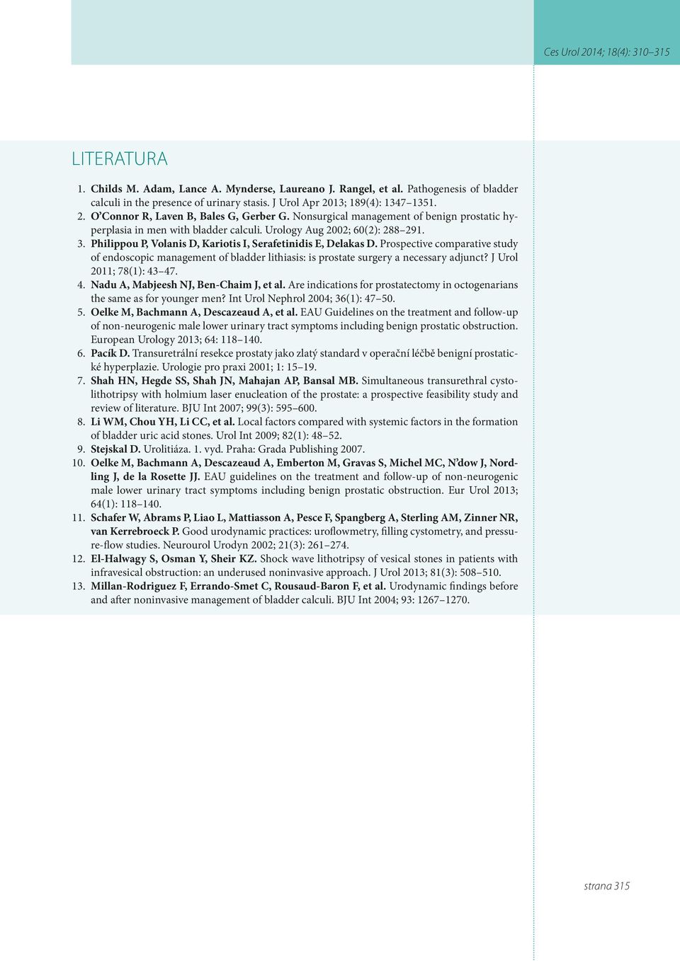 Prospective comparative study of endoscopic management of bladder lithiasis: is prostate surgery a necessary adjunct? J Urol 2011; 78(1): 43 47. 4. Nadu A, Mabjeesh NJ, Ben-Chaim J, et al.
