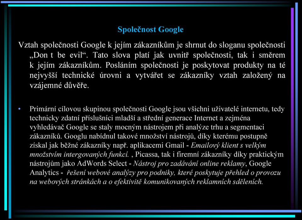 Primární cílovou skupinou společnosti Google jsou všichni uživatelé internetu, tedy technicky zdatní příslušníci mladší a střední generace Internet a zejména vyhledávač Google se staly mocným