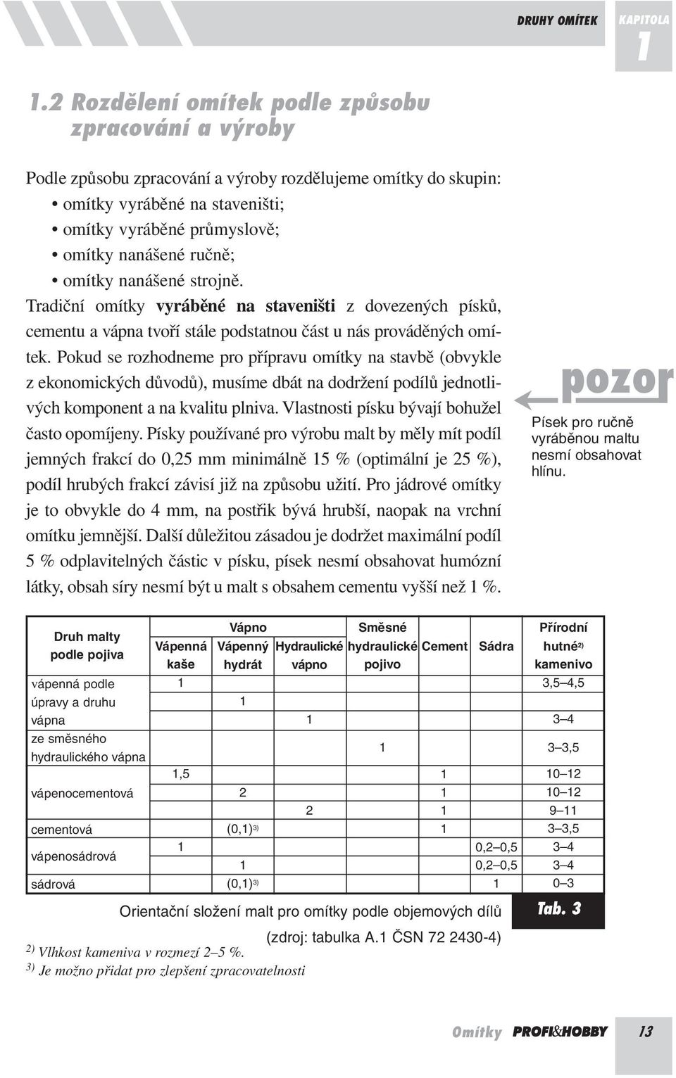 omítky nanášené strojně. Tradiční omítky vyráběné na staveništi z dovezených písků, cementu a vápna tvoří stále podstatnou část u nás prováděných omítek.