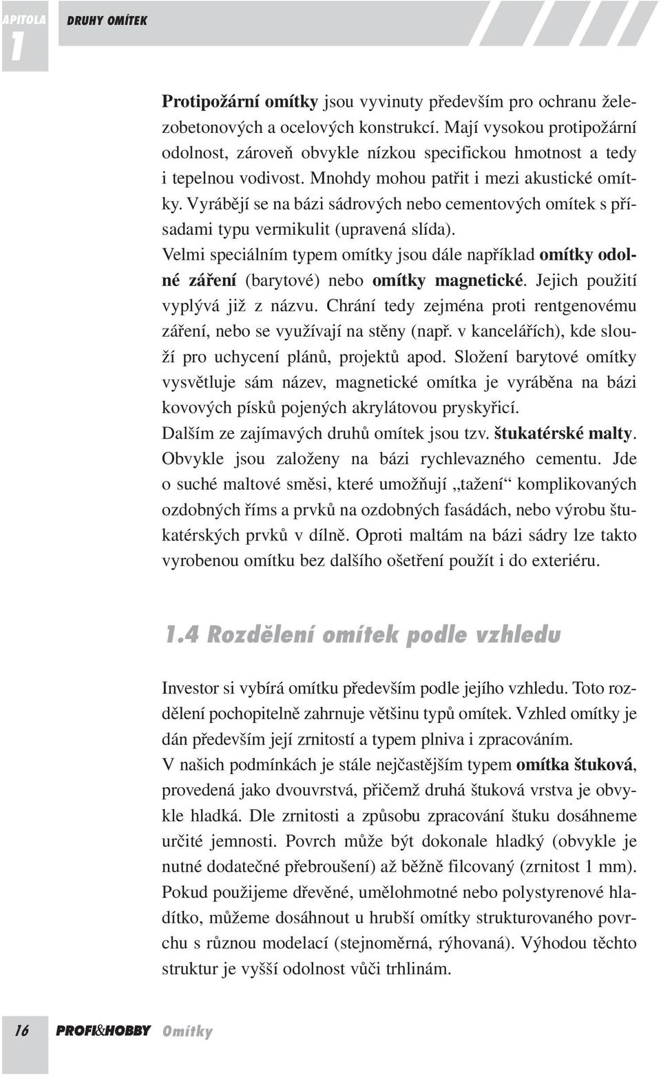 Vyrábějí se na bázi sádrových nebo cementových omítek s přísadami typu vermikulit (upravená slída).