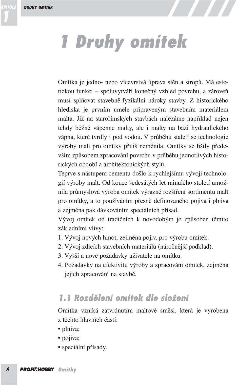 Již na starořímských stavbách nalézáme například nejen tehdy běžné vápenné malty, ale i malty na bázi hydraulického vápna, které tvrdly i pod vodou.