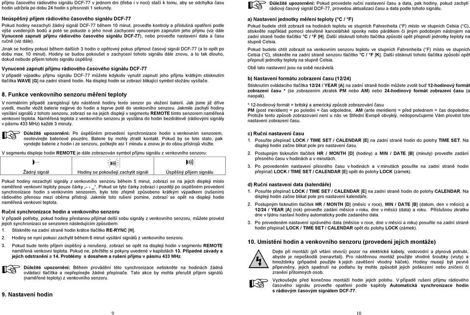 nové zachycení vynuceným zapnutím jeho příjmu (viz dále Vynucené zapnutí příjmu rádiového časového signálu DCF-77), nebo proveďte nastavení data a času ručně (viz dále).