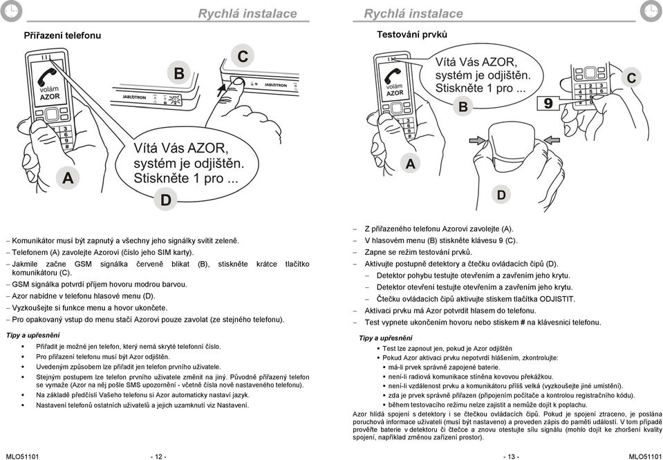 Vyzkoušejte si funkce menu a hovor ukončete. Pro opakovaný vstup do menu stačí Azorovi pouze zavolat (ze stejného telefonu). Přiřadit je možné jen telefon, který nemá skryté telefonní číslo.