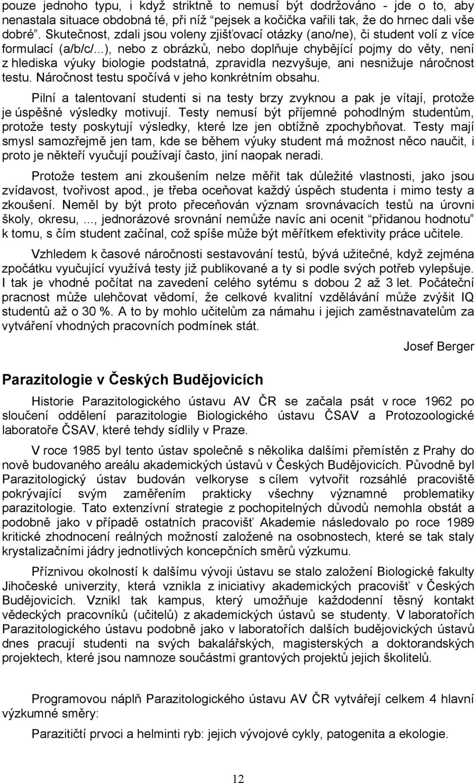 ..), nebo z obrázků, nebo doplňuje chybějící pojmy do věty, není z hlediska výuky biologie podstatná, zpravidla nezvyšuje, ani nesnižuje náročnost testu.