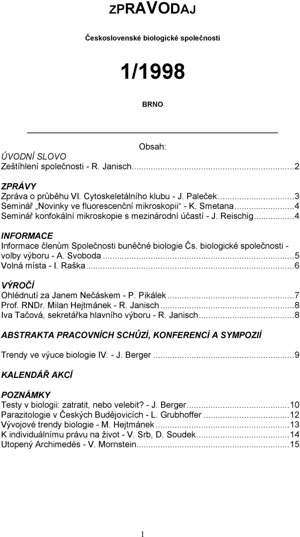 biologické společnosti - volby výboru - A. Svoboda...5 Volná místa - I. Raška...6 VÝROČÍ Ohlédnutí za Janem Nečáskem - P. Pikálek...7 Prof. RNDr. Milan Hejtmánek - R. Janisch.