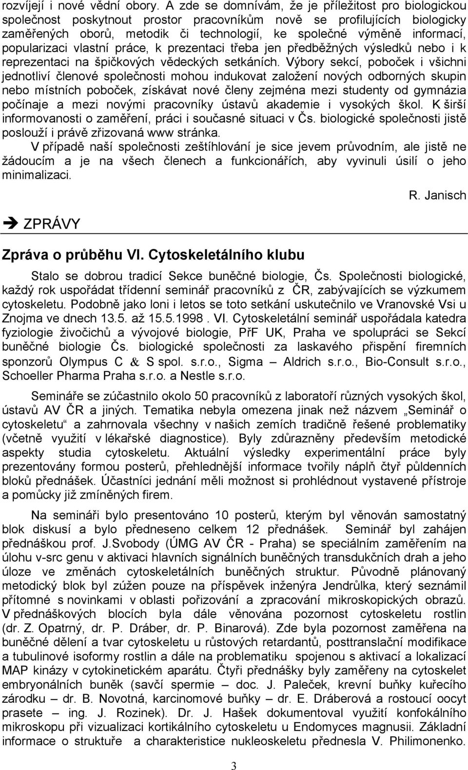 popularizaci vlastní práce, k prezentaci třeba jen předběžných výsledků nebo i k reprezentaci na špičkových vědeckých setkáních.