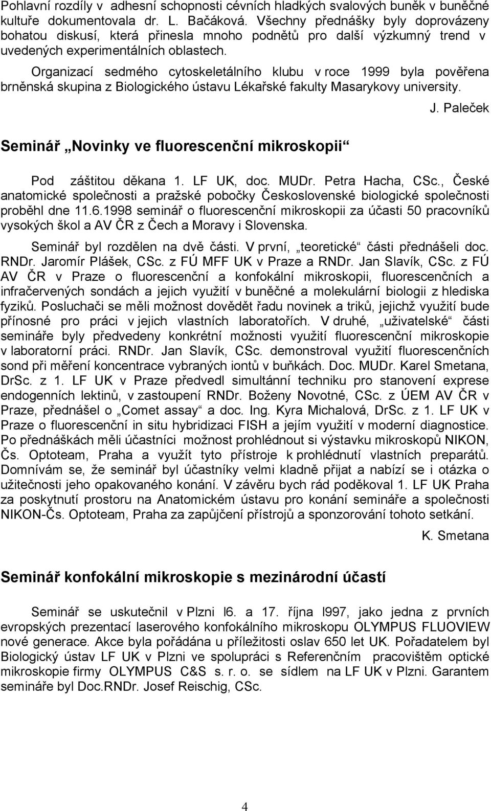 Organizací sedmého cytoskeletálního klubu v roce 1999 byla pověřena brněnská skupina z Biologického ústavu Lékařské fakulty Masarykovy university. J.