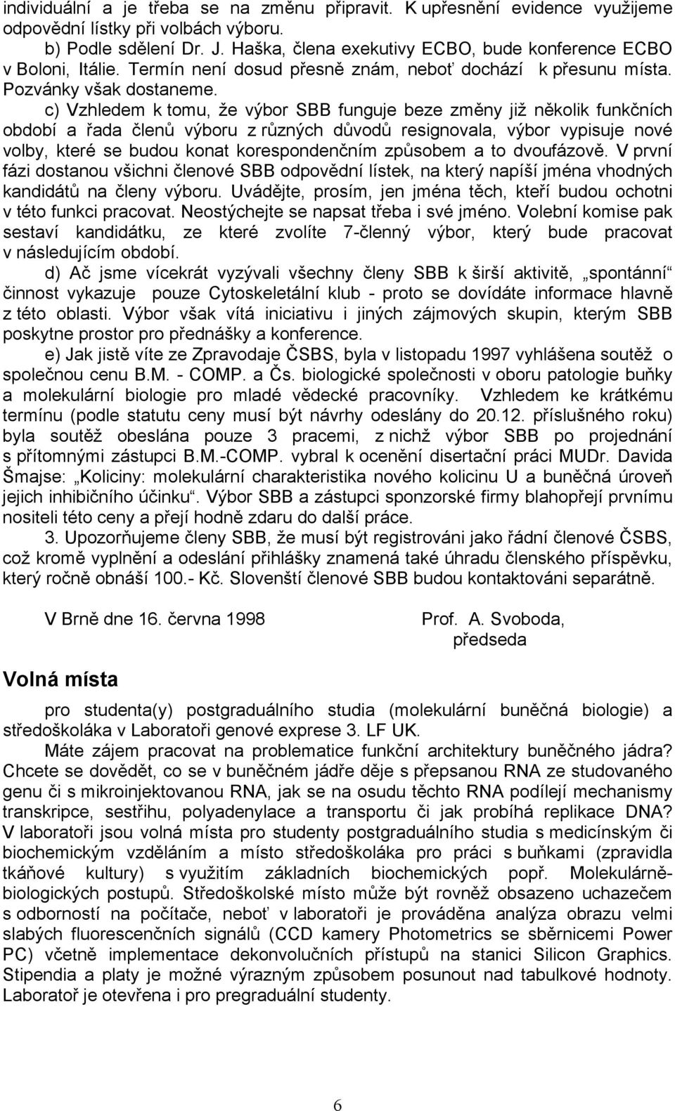 c) Vzhledem k tomu, že výbor SBB funguje beze změny již několik funkčních období a řada členů výboru z různých důvodů resignovala, výbor vypisuje nové volby, které se budou konat korespondenčním