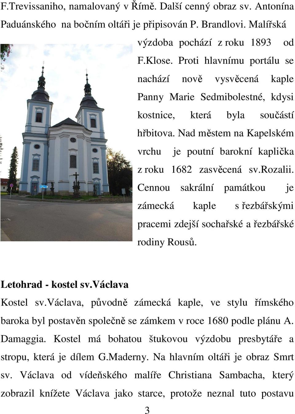 Nad městem na Kapelském vrchu je poutní barokní kaplička z roku 1682 zasvěcená sv.rozalii. Cennou sakrální památkou je zámecká kaple s řezbářskými pracemi zdejší sochařské a řezbářské rodiny Rousů.