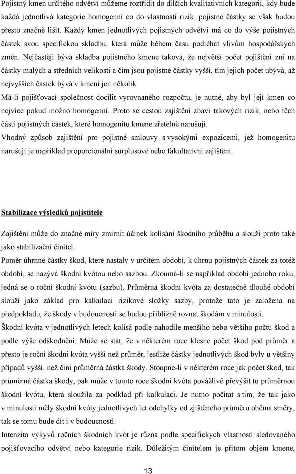 Nejčastěji bývá skladba pojistného kmene taková, že největší počet pojištění zní na částky malých a středních velikostí a čím jsou pojistné částky vyšší, tím jejich počet ubývá, až nejvyšších částek