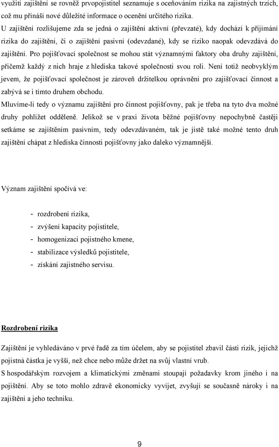 Pro pojišťovací společnost se mohou stát významnými faktory oba druhy zajištění, přičemž každý z nich hraje z hlediska takové společnosti svou roli.