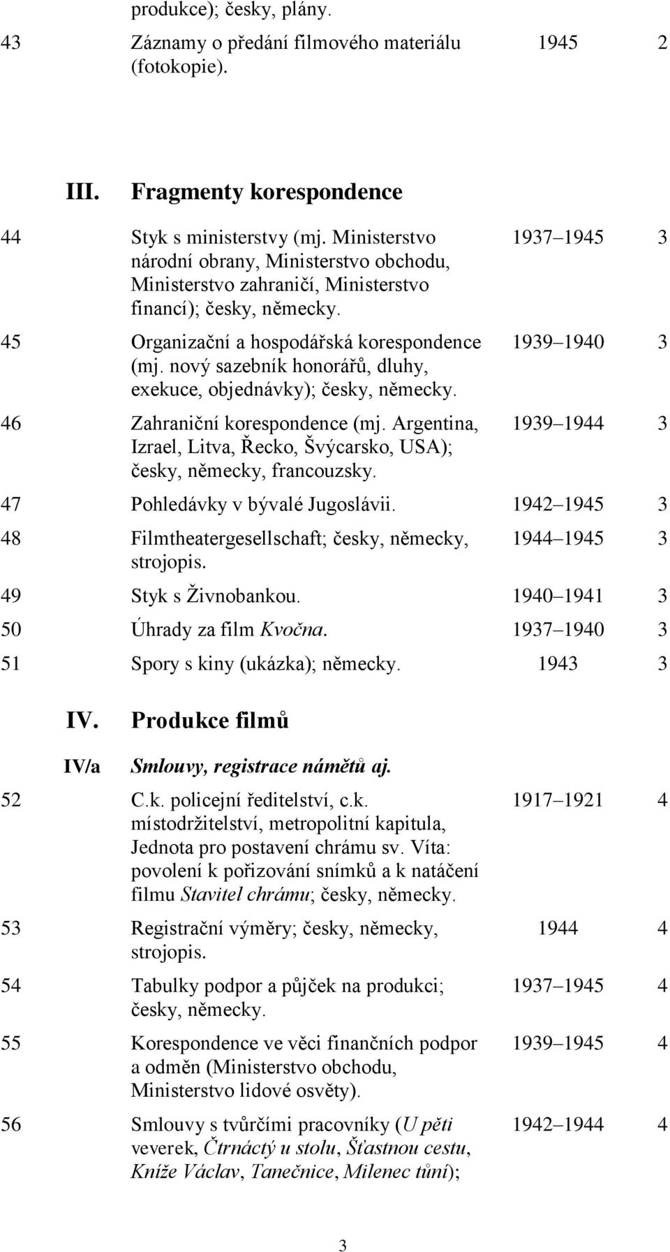 nový sazebník honorářů, dluhy, exekuce, objednávky); česky, německy. 46 Zahraniční korespondence (mj. Argentina, Izrael, Litva, Řecko, Švýcarsko, USA); česky, německy, francouzsky.